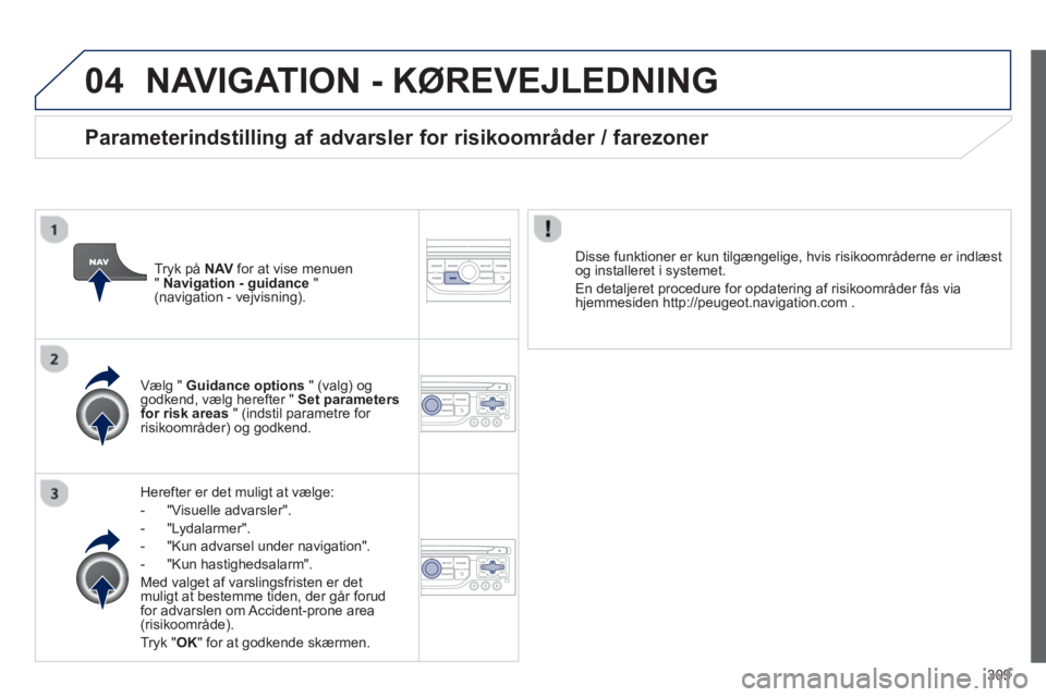 PEUGEOT 3008 2013.5.  Brugsanvisning (in Danish) 04
309
  NAVIGATION - KØREVEJLEDNING 
 
 
Herefter er det muligt at vælge: 
   
 
-  "Visuelle advarsler". 
   
-  "Lydalarmer". 
   
-   "Kun advarsel under navigation". 
   
-  "Kun hastighedsalar