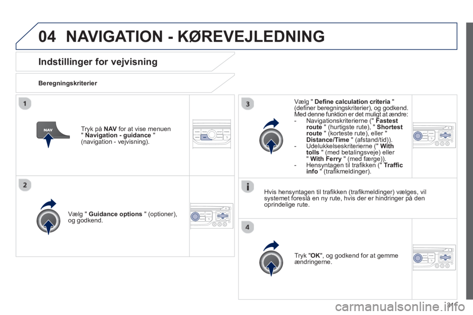 PEUGEOT 3008 2013.5.  Brugsanvisning (in Danish) 04
311
   
 
 
 
 
 
Indstillinger for vejvisning 
 
 
Beregningskriterier  
   
Vælg "  Guidance options 
 " (optioner), 
og godkend.  
   
Tryk " OK 
", og godkend for at gemme 
ændringerne.  
   