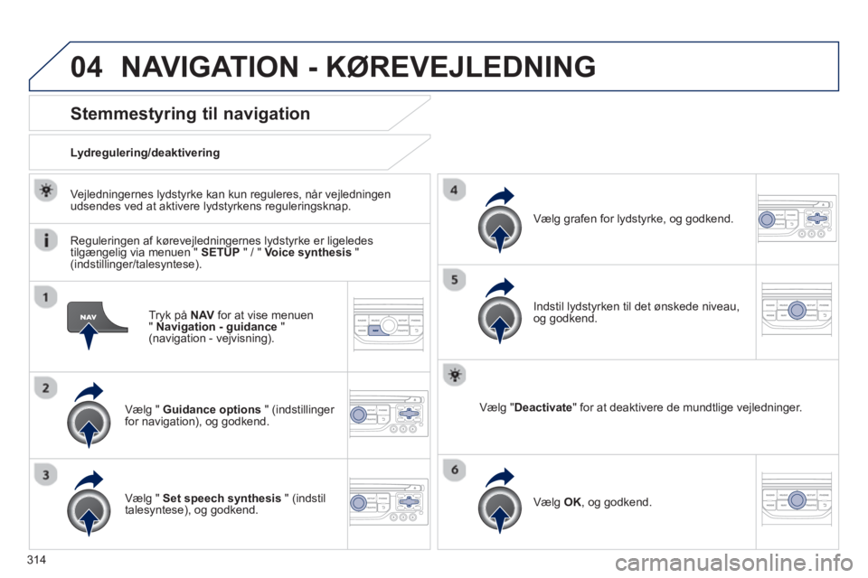 PEUGEOT 3008 2013.5.  Brugsanvisning (in Danish) 04
314   
Tryk på  NAV 
 for at vise menuen 
"  Navigation - guidance 
 " 
(navigation - vejvisning).  
 
 
 
 
 
 
 
Stemmestyring til navigation 
 
 
Vælg "  Guidance options 
 " (indstillinger 
f