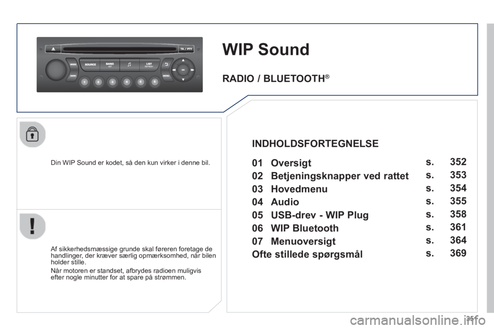 PEUGEOT 3008 2013.5.  Brugsanvisning (in Danish) 351
   
 
 
 
 
WIP Sound 
 
 
Din WIP Sound er kodet, så den kun virker i denne bil.  
   
Af sikkerhedsmæssige grunde skal føreren foretage de 
handlinger, der kræver særlig opmærksomhed, når