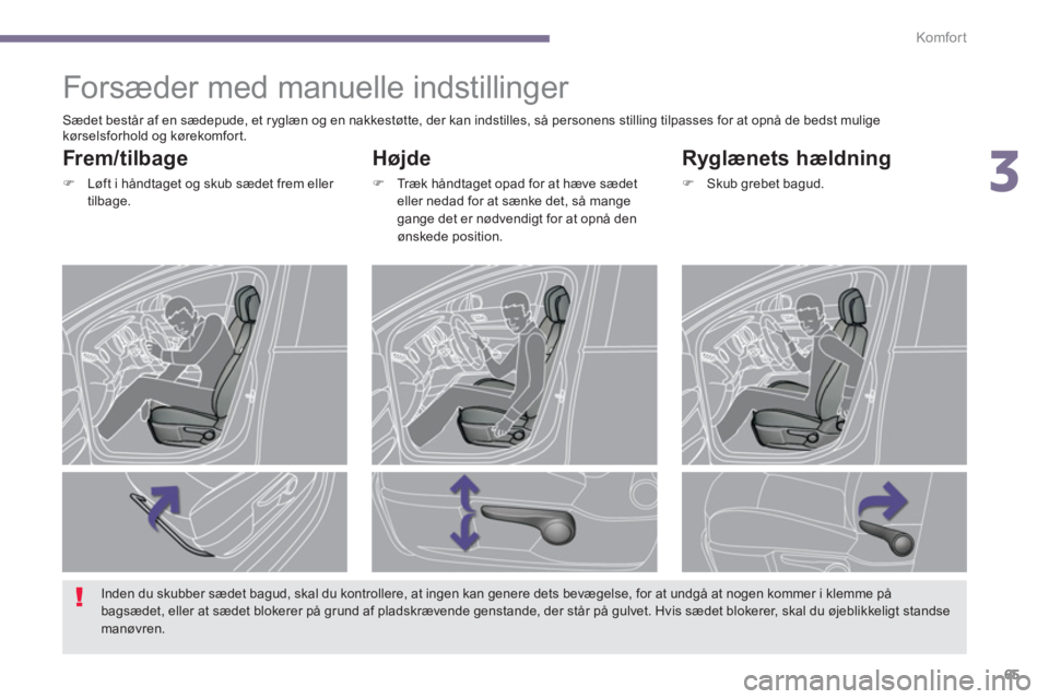 PEUGEOT 3008 2013.5.  Brugsanvisning (in Danish) 3
Komfor t
65
   
 
 
 
 
 
 
 
Forsæder med manuelle indstillinger 
 
 
Højde 
 
 
 
�) 
  Træk håndtaget opad for at hæve sædet 
eller nedad for at sænke det, så mange 
gange det er nødvend