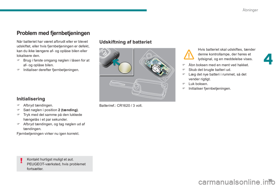 PEUGEOT 3008 2013.5.  Brugsanvisning (in Danish) 4
Åbninger
79
   
 
 
 
 
 
 
 
 
 
 
 
 
 
 
Problem med fjernbetjeningen 
 
Når batteriet har været afbrudt eller er blevet 
udskiftet, eller hvis fjernbetjeningen er defekt, 
kan du ikke længer