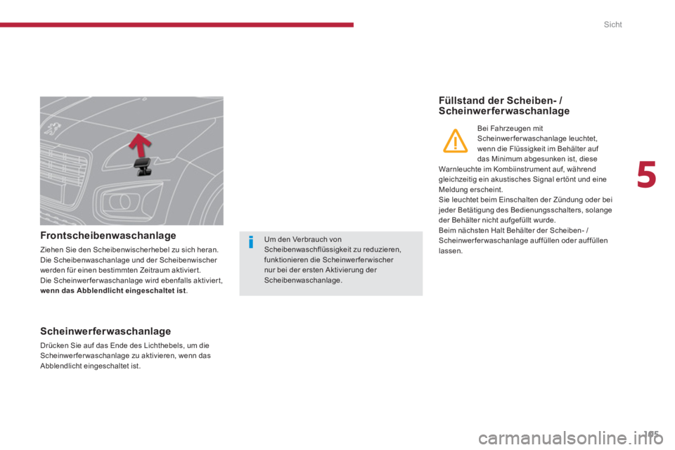 PEUGEOT 3008 2013.5. Betriebsanleitungen (in German) 5
Sicht
105
Frontscheibenwaschanlage
Ziehen Sie den Scheibenwischerhebel zu sich heran.
Die Scheibenwaschanlage und der Scheibenwischer
werden für einen bestimmten Zeitraum PEUGEOT 3008 2013.5. Betriebsanleitungen (in German) 5
Sicht
105
Frontscheibenwaschanlage
Ziehen Sie den Scheibenwischerhebel zu sich heran.
Die Scheibenwaschanlage und der Scheibenwischer
werden für einen bestimmten Zeitraum