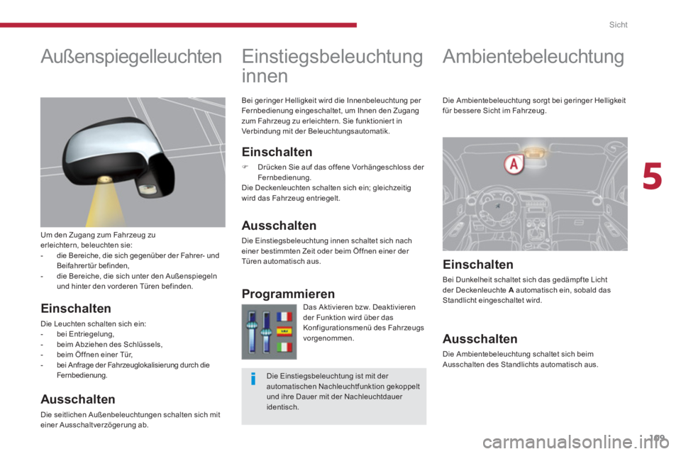 PEUGEOT 3008 2013.5.  Betriebsanleitungen (in German) 5
Sicht
109
   
 
 
 
 
 
 
 
Ambientebeleuchtung   
 
 
 
 
 
Einstiegsbeleuchtung 
innen 
   
Einschalten 
 
 
 
�) 
  Drücken Sie auf das of fene Vorhängeschloss der 
Fernbedienung.  
  Die Decke
