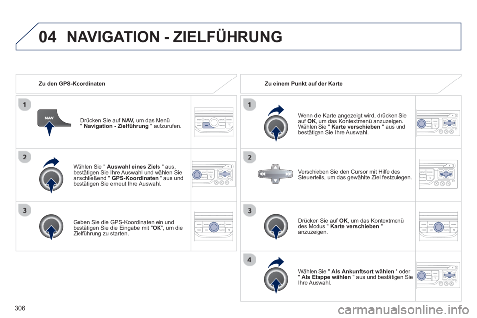 PEUGEOT 3008 2013.5.  Betriebsanleitungen (in German) 04
306
   
Wählen Sie "  Auswahl eines Ziels 
 " aus, 
bestätigen Sie Ihre Auswahl und wählen Sie 
anschließend "  GPS-Koordinaten 
 " aus und 
bestätigen Sie erneut Ihre Auswahl.  
   
Geben Sie