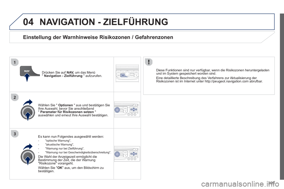 PEUGEOT 3008 2013.5.  Betriebsanleitungen (in German) 04
309
  NAVIGATION - ZIELFÜHRUNG 
 
 
Es kann nun Folgendes ausgewählt werden:  
 
 
-  "optische Warnung", 
   
-  "akustische Warnung", 
   
-   "Warnung nur bei Zielführung", 
   
-   "Warnung 