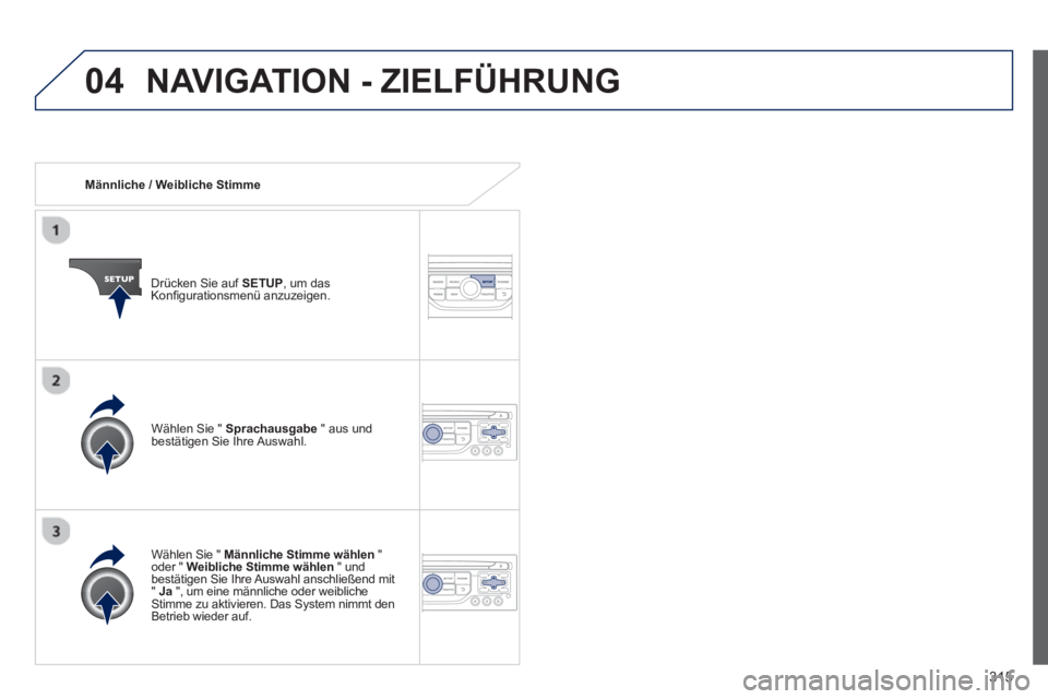 PEUGEOT 3008 2013.5.  Betriebsanleitungen (in German) 04
315
   
 
Männliche / Weibliche Stimme  
   
Drücken Sie auf  SETUP 
, um das 
Konﬁ gurationsmenü anzuzeigen.  
   
Wählen Sie "  Männliche Stimme wählen 
 " 
oder "  Weibliche Stimme wähl