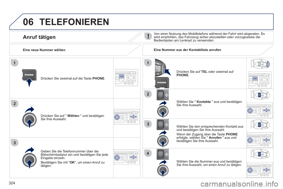 PEUGEOT 3008 2013.5.  Betriebsanleitungen (in German) 06
324
  TELEFONIEREN 
 
 
Drücken Sie zweimal auf die Taste  PHONE 
.  
   
Drücken Sie auf "  Wählen 
 " und bestätigen 
Sie Ihre Auswahl.     
Wählen Sie "  Kontakte 
 " aus und bestätigen 
S