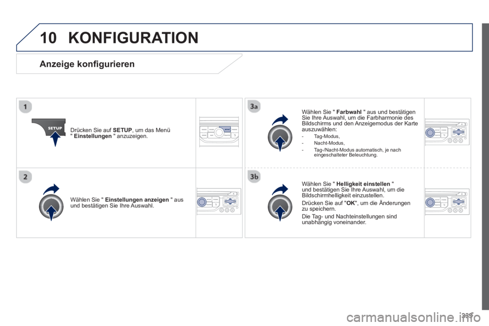 PEUGEOT 3008 2013.5.  Betriebsanleitungen (in German) 10
339
  KONFIGURATION 
 
 
Drücken Sie auf  SETUP 
, um das Menü 
"  Einstellungen 
 " anzuzeigen.     
Wählen Sie "  Farbwahl 
 " aus und bestätigen 
Sie Ihre Auswahl, um die Farbharmonie des 
B