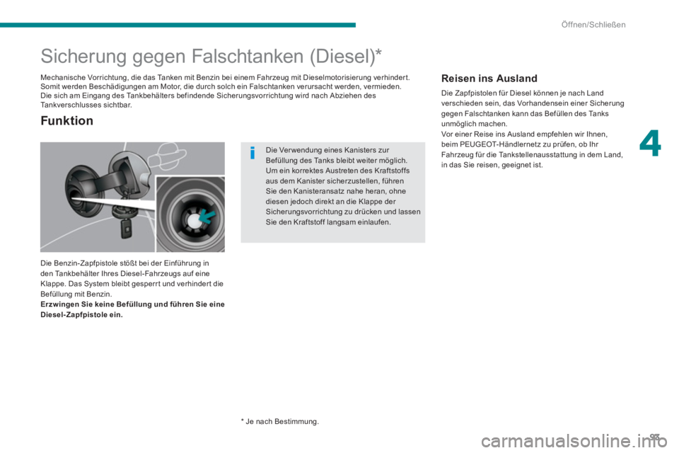 PEUGEOT 3008 2013.5.  Betriebsanleitungen (in German) 4
Öffnen/Schließen
93
   
 
 
 
 
 
 
 
 
 
 
 
 
 
 
 
 
Sicherung gegen Falschtanken (Diesel) *  
 
Die Benzin-Zapfpistole stößt bei der Einführung in 
den Tankbehälter Ihres Diesel-Fahrzeugs 