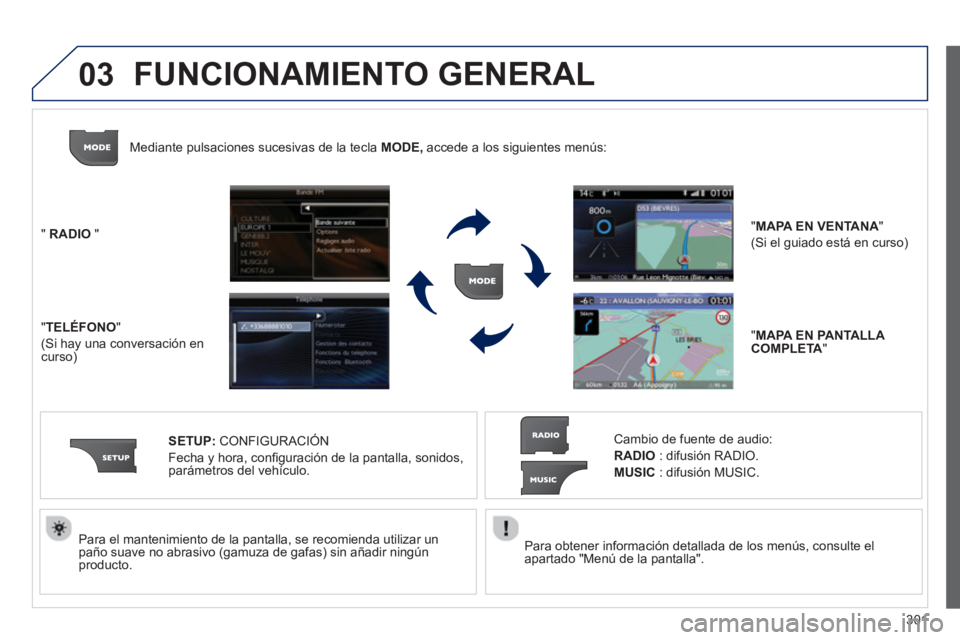 PEUGEOT 308 2024  Instrukcja obsługi (in Polish) 03
301    
Para obtener información detallada de los menús, consulte el 
apartado "Menú de la pantalla".  
     
Para el mantenimiento de la pantalla, se recomienda utilizar un 
paño suave no abra