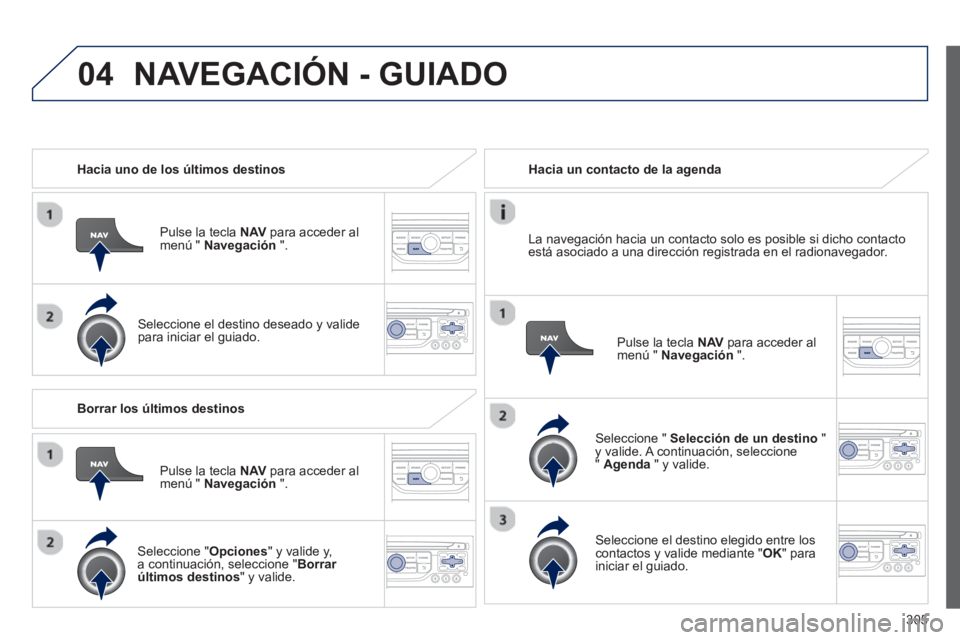 PEUGEOT 308 2024  Instrukcja obsługi (in Polish) 04
305    
 
Hacia uno de los últimos destinos  
   
Pulse la tecla  NAV 
 para acceder al 
menú "  Navegación 
 ".  
   
Seleccione el destino deseado y valide 
para iniciar el guiado.  
    
 
Ha