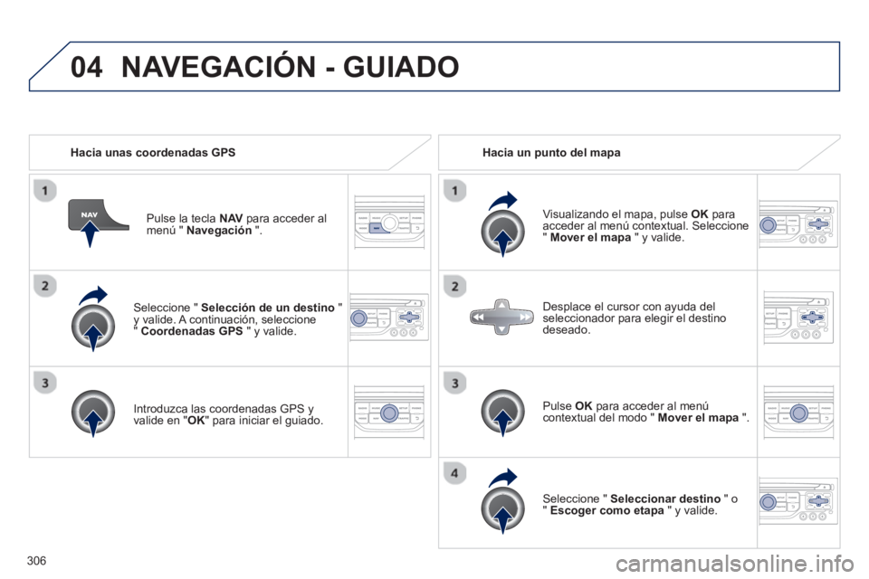 PEUGEOT 308 2024  Instrukcja obsługi (in Polish) 04
306   
Seleccione "  Selección de un destino 
 " 
y valide. A continuación, seleccione 
"  Coordenadas GPS 
 " y valide.  
   
Introduzca las coordenadas GPS y 
valide en " OK 
" para iniciar el 