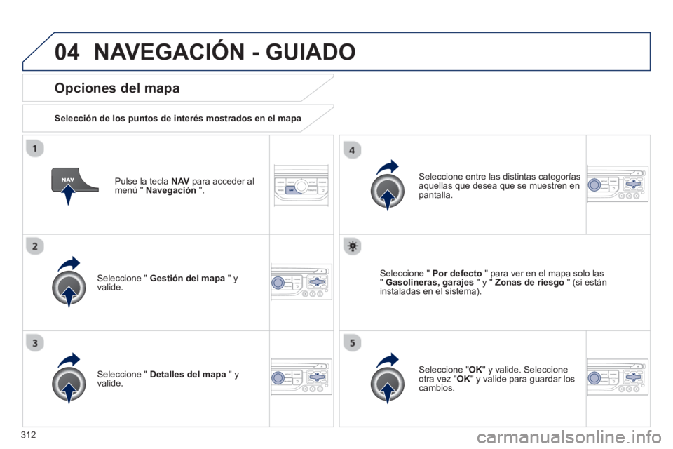PEUGEOT 308 2024  Instrukcja obsługi (in Polish) 04
312   
Pulse la tecla  NAV 
 para acceder al 
menú "  Navegación 
 ".  
 
 
Opciones del mapa 
 
 
Selección de los puntos de interés mostrados en el mapa  
   
Seleccione "  Gestión del mapa 