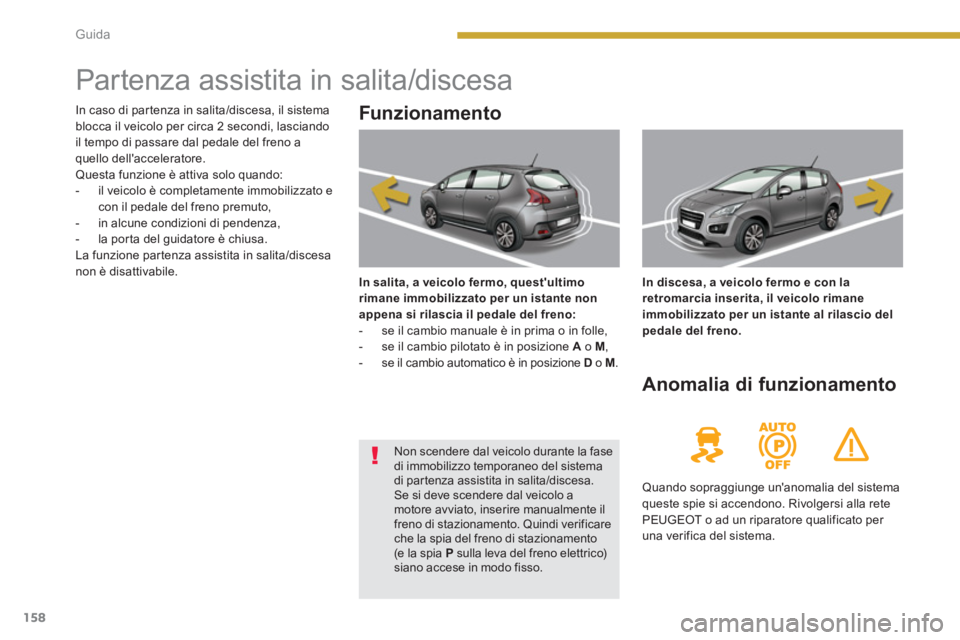 PEUGEOT 3008 2013.5.  Manuale duso (in Italian) 158Guida
   
 
 
 
 
 
 
 
 
 
 
 
 
 
Partenza assistita in salita/discesa 
 
 
Funzionamento 
 
 
In salita, a veicolo fermo, questultimo 
rimane immobilizzato per un istante non 
appena si rilasci