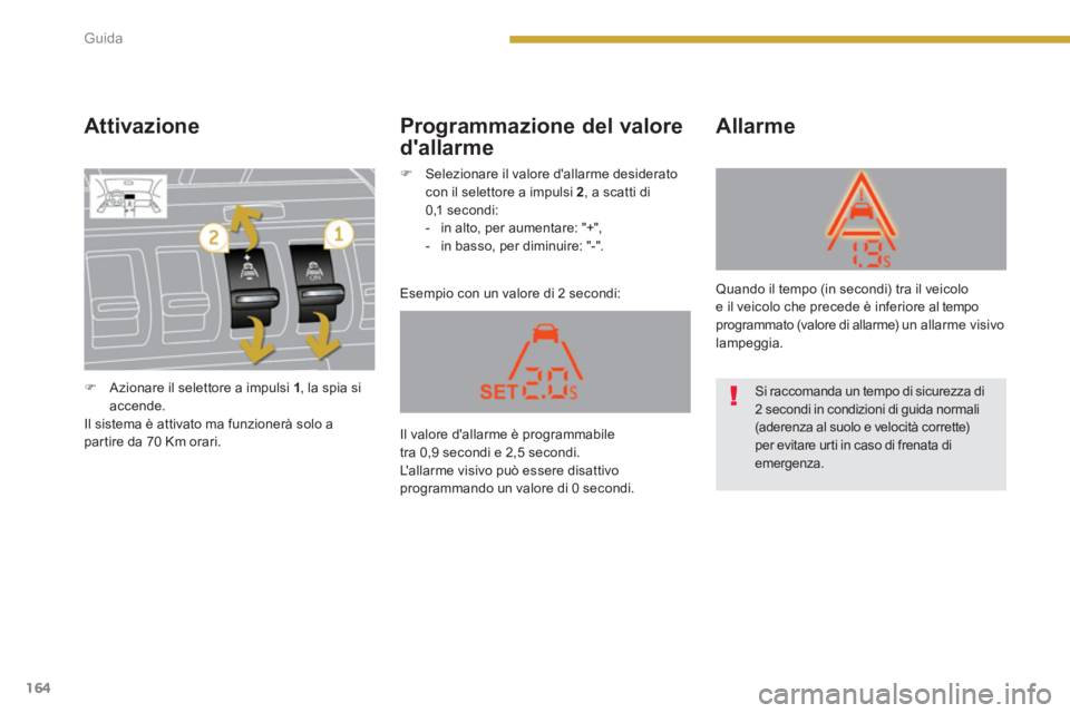 PEUGEOT 3008 2013.5.  Manuale duso (in Italian) 164Guida
   
Attivazione 
 
Esempio con un valore di 2 secondi: 
 
 
Allarme   
 
Programmazione del valore 
dallarme 
   
 
�) 
  Azionare il selettore a impulsi  1 
, la spia si 
accende.  
  Il si
