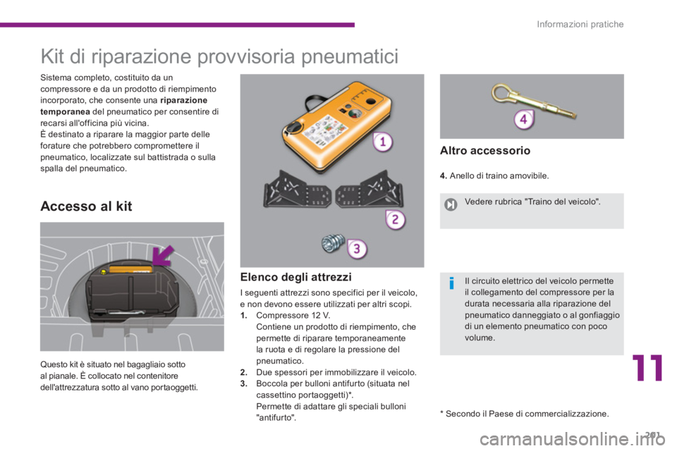 PEUGEOT 3008 2013.5.  Manuale duso (in Italian) 11
Informazioni pratiche
201
   
 
 
 
 
 
 
 
 
 
 
 
 
 
 
 
 
Kit di riparazione provvisoria pneumatici 
 
Questo kit è situato nel bagagliaio sotto 
al pianale. È collocato nel contenitore 
dell
