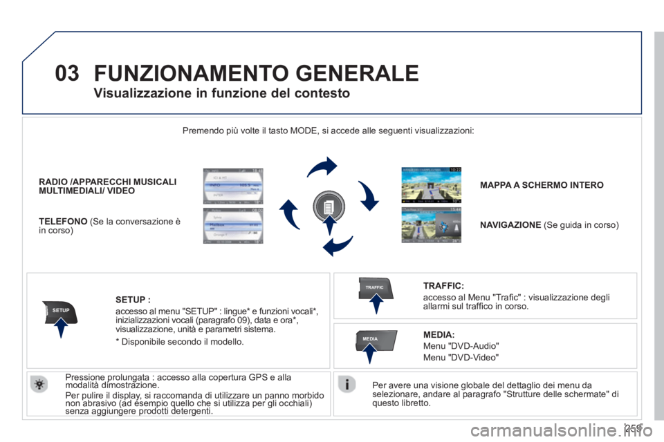 PEUGEOT 3008 2013.5.  Manuale duso (in Italian) 259
03
SETUP
TRAFFIC
MEDIA
  FUNZIONAMENTO GENERALE 
 
 
Per avere una visione globale del dettaglio dei menu da 
selezionare, andare al paragrafo "Strutture delle schermate" di 
questo libretto.  
  