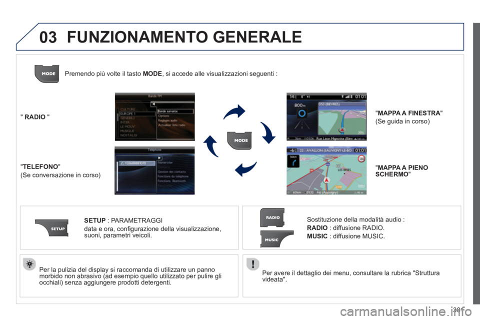 PEUGEOT 3008 2013.5.  Manuale duso (in Italian) 03
301    
Per avere il dettaglio dei menu, consultare la rubrica "Struttura 
videata".  
     
Per la pulizia del display si raccomanda di utilizzare un panno 
morbido non abrasivo (ad esempio quello