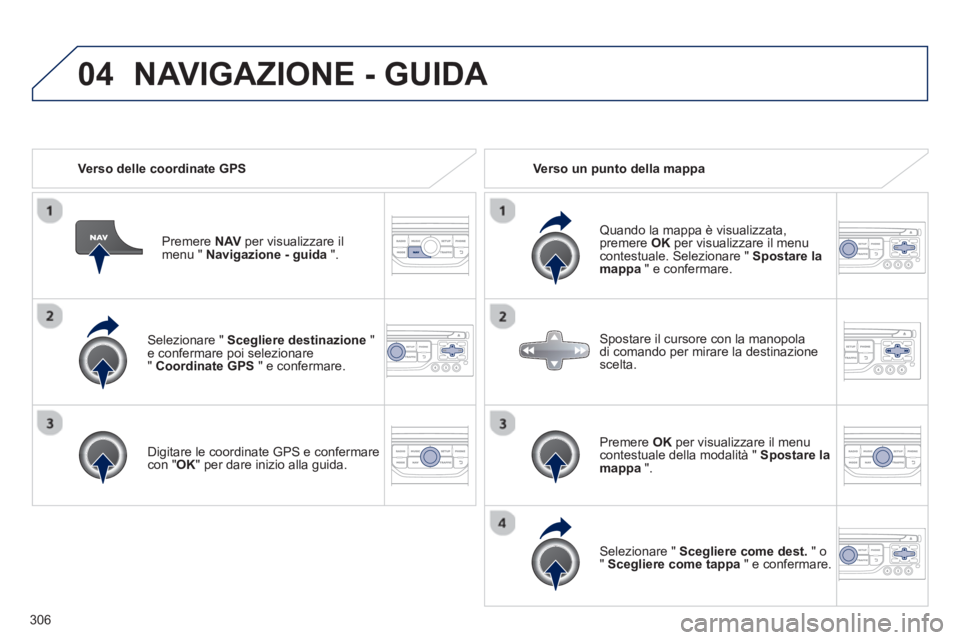 PEUGEOT 3008 2013.5.  Manuale duso (in Italian) 04
306   
Selezionare "  Scegliere destinazione 
 " 
e confermare poi selezionare 
"  Coordinate GPS 
 " e confermare.  
   
Digitare le coordinate GPS e confermare 
con " OK 
" per dare inizio alla g