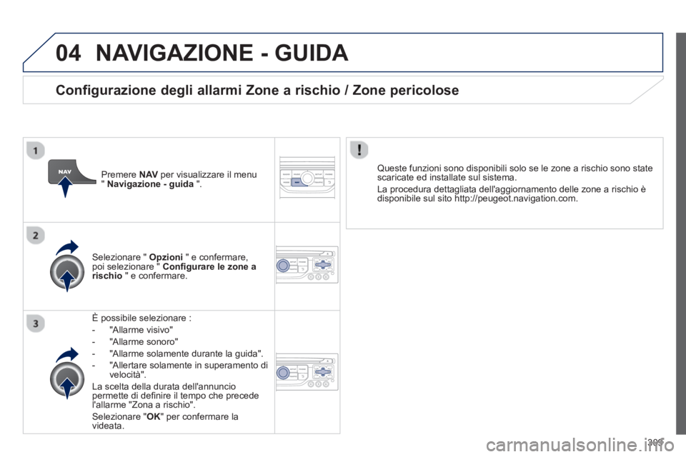 PEUGEOT 3008 2013.5.  Manuale duso (in Italian) 04
309
  NAVIGAZIONE - GUIDA 
 
 
 
È possibile selezionare : 
   
 
-  "Allarme visivo" 
   
-  "Allarme sonoro" 
   
-   "Allarme solamente durante la guida". 
   
-   "Allertare solamente in super