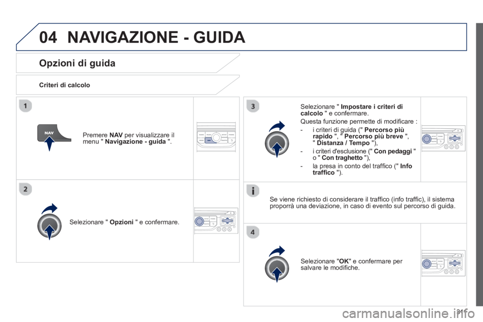 PEUGEOT 3008 2013.5.  Manuale duso (in Italian) 04
311
   
 
 
 
 
 
Opzioni di guida 
 
 
Criteri di calcolo  
   
Selezionare "  Opzioni 
 " e confermare.  
   
Selezionare " OK 
" e confermare per 
salvare le modiﬁ che.  
     
Selezionare "  