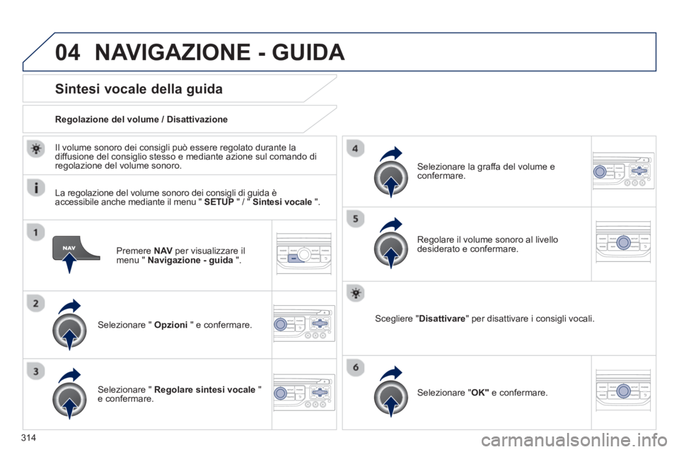 PEUGEOT 3008 2013.5.  Manuale duso (in Italian) 04
314   
Premere  NAV 
 per visualizzare il 
menu "  Navigazione - guida 
 ".  
 
 
 
 
 
 
 
Sintesi vocale della guida 
 
 
Selezionare "  Opzioni 
 " e confermare.      
Regolazione del volume / D