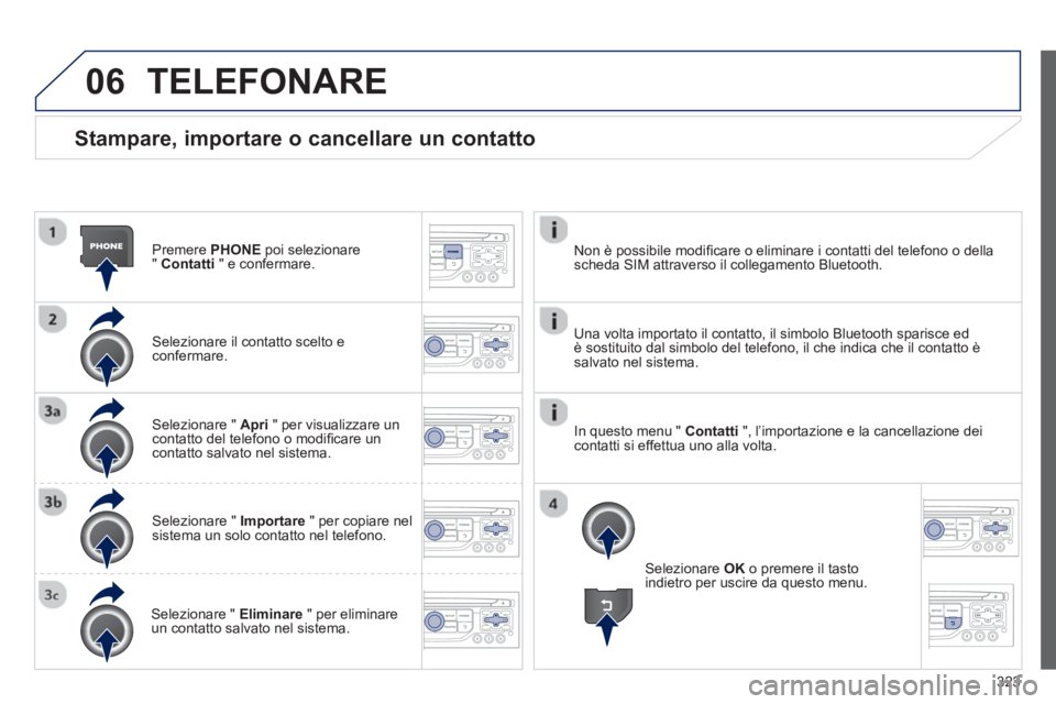 PEUGEOT 3008 2013.5.  Manuale duso (in Italian) 06
323
   
Stampare, importare o cancellare un contatto 
 
 
Premere  PHONE 
 poi selezionare 
"  Contatti 
 " e confermare.  
   
Selezionare il contatto scelto e 
confermare.  
   
Selezionare "  Ap