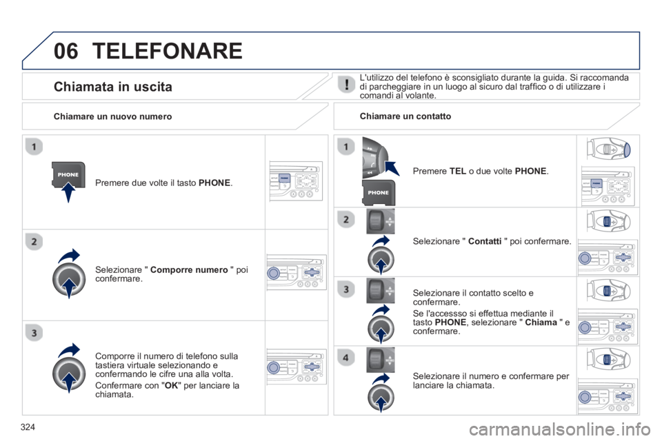 PEUGEOT 3008 2013.5.  Manuale duso (in Italian) 06
324
  TELEFONARE 
 
 
Premere due volte il tasto PHONE.  
   
Selezionare "  Comporre numero 
 " poi 
confermare.     
Selezionare "  Contatti 
 " poi confermare.  
   
Comporre il numero di telefo