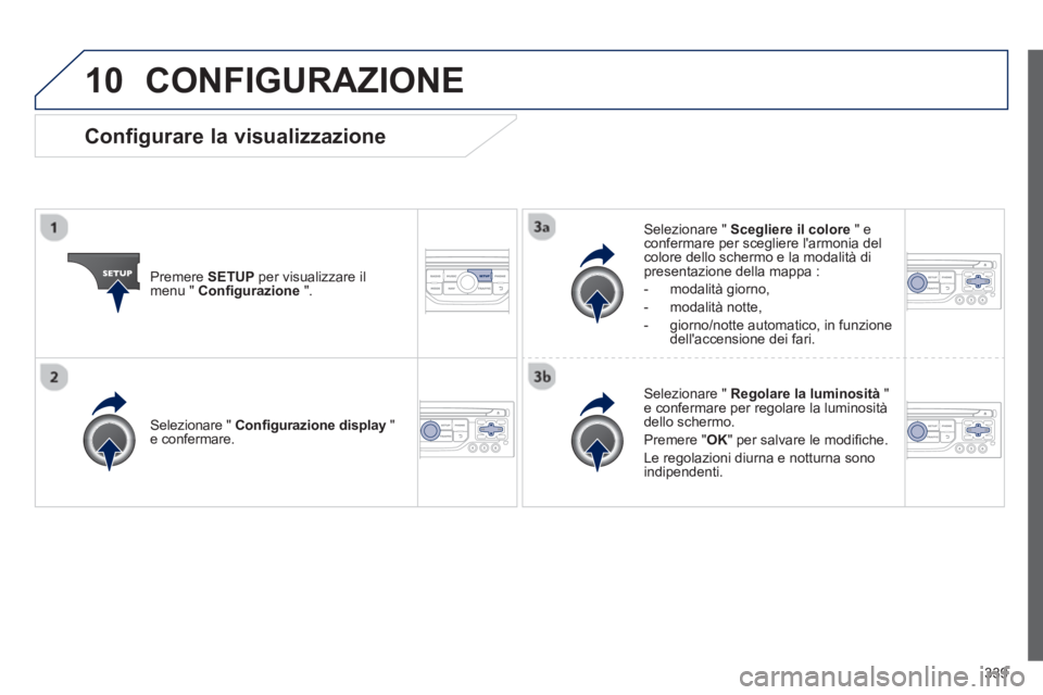 PEUGEOT 3008 2013.5.  Manuale duso (in Italian) 10
339
  CONFIGURAZIONE 
 
 
Premere  SETUP 
 per visualizzare il 
menu "  Conﬁ gurazione 
 ".     
Selezionare "  Scegliere il colore 
 " e 
confermare per scegliere larmonia del 
colore dello sch