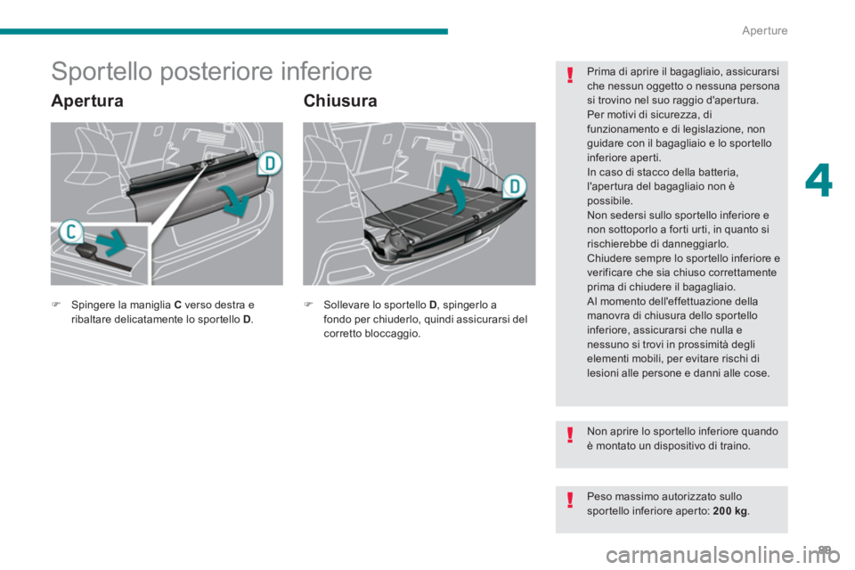 PEUGEOT 3008 2013.5.  Manuale duso (in Italian) 4
Aperture
89
   
 
 
 
 
 
 
 
 
 
 
Sportello posteriore inferiore 
 
 
Apertura   
Chiusura 
 
 
Prima di aprire il bagagliaio, assicurarsi 
che nessun oggetto o nessuna persona 
si trovino nel suo