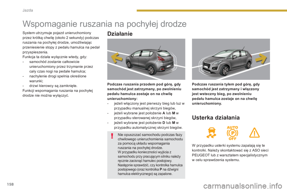 PEUGEOT 3008 2013.5.  Instrukcja obsługi (in Polish) 158Jazda
   
 
 
 
 
 
 
 
 
 
 
 
 
 
Wspomaganie ruszania na pochyłej drodze 
 
 
Działanie 
 
 
Podczas ruszania przodem pod górę, gdy 
samochód jest zatrzymany, po zwolnieniu 
pedału hamulca