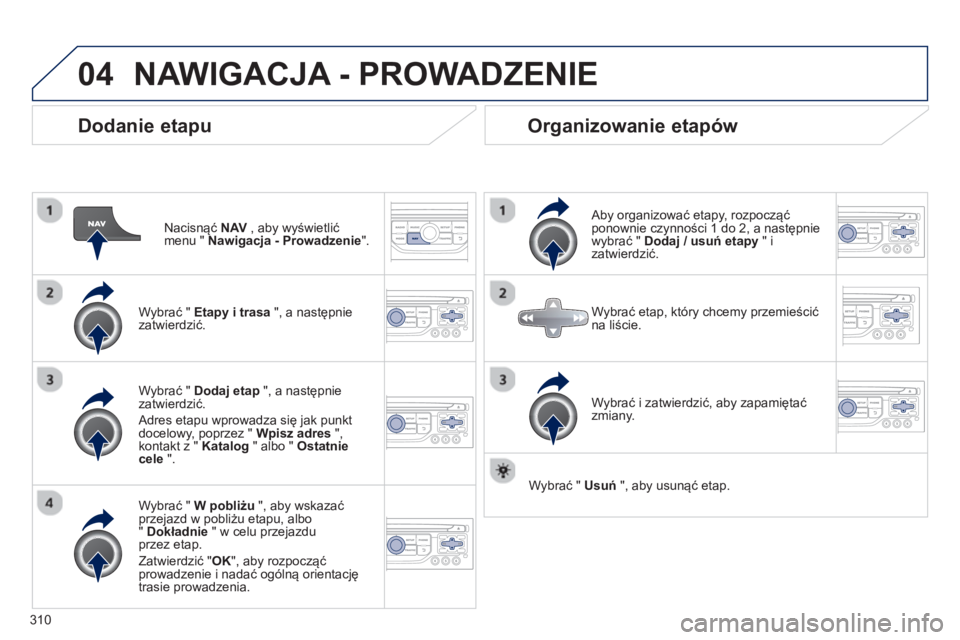 PEUGEOT 3008 2013.5.  Instrukcja obsługi (in Polish) 04
310
   
Dodanie etapu 
 
 
Nacisnąć  NAV 
 , aby wyświetlić 
menu "  Nawigacja - Prowadzenie 
".  
   
Wybrać "  Etapy i trasa 
 ", a następnie 
zatwierdzić.  
   
Wybrać "  W pobliżu 
 ",