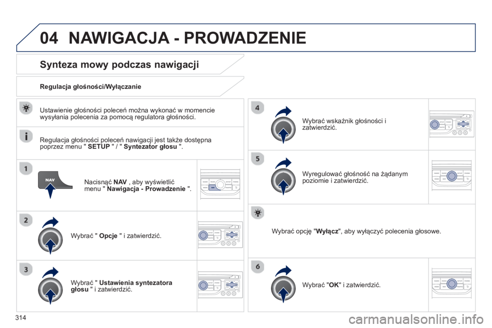PEUGEOT 3008 2013.5.  Instrukcja obsługi (in Polish) 04
314   
Nacisnąć  NAV 
 , aby wyświetlić 
menu "  Nawigacja - Prowadzenie 
 ".  
 
 
 
 
 
 
Synteza mowy podczas nawigacji 
 
 
Wybrać "  Opcje 
 " i zatwierdzić.      
Regulacja głośności