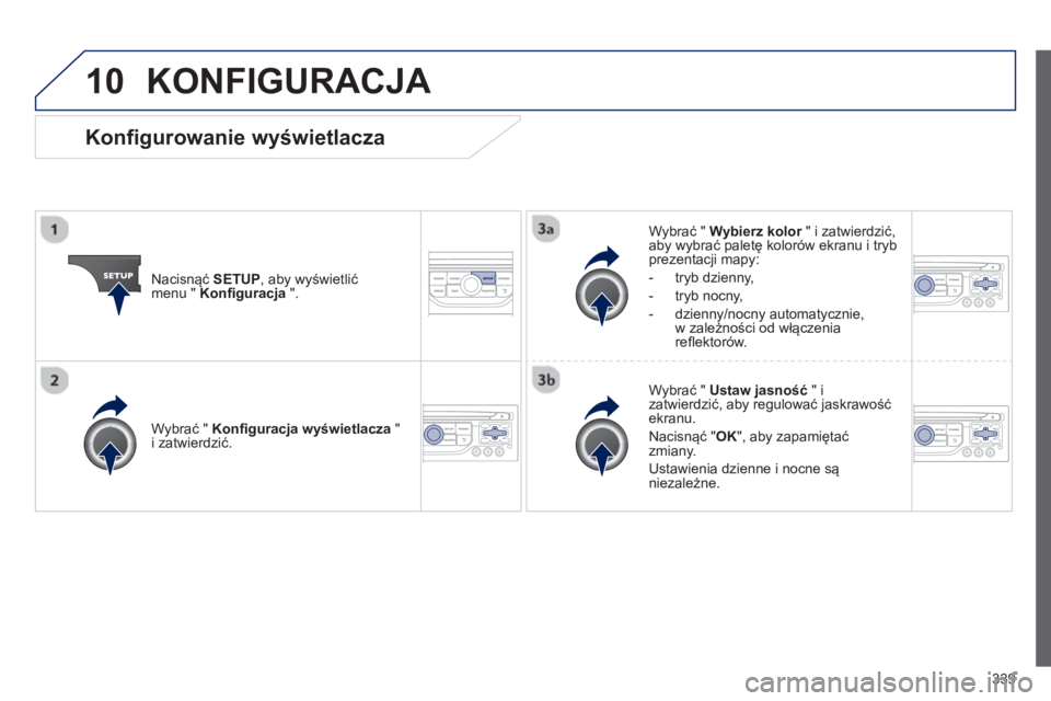 PEUGEOT 3008 2013.5.  Instrukcja obsługi (in Polish) 10
339
  KONFIGURACJA 
 
 
Nacisnąć  SETUP 
, aby wyświetlić 
menu "  Konﬁ guracja 
 ".     
Wybrać "  Wybierz kolor 
 " i zatwierdzić, 
aby wybrać paletę kolorów ekranu i tryb 
prezentacji