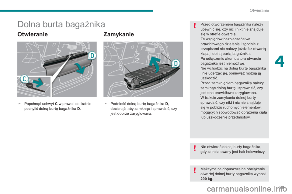 PEUGEOT 3008 2013.5.  Instrukcja obsługi (in Polish) 4
Otwieranie
89
   
 
 
 
 
 
 
 
 
 
 
Dolna burta bagażnika 
 
 
Otwieranie   
Zamykanie 
 
 
Przed otworzeniem bagażnika należy 
upewnić się, czy nic i nikt nie znajduje 
się w strefie otwarc