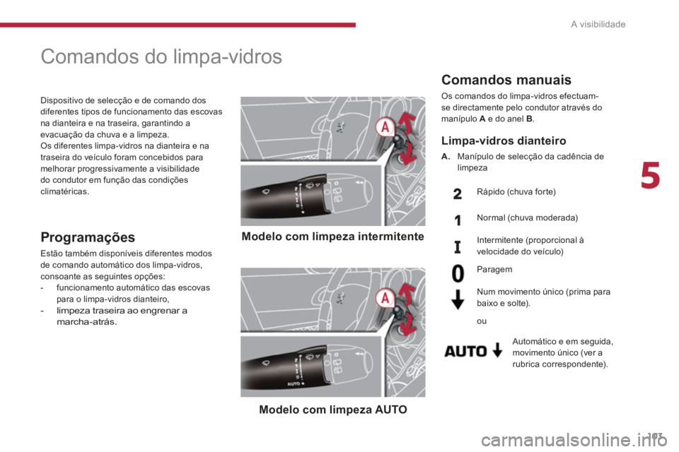 PEUGEOT 3008 2013.5. Manual de utilização (in Portuguese) 5
A visibilidade
103
Comandos manuais
Os comandos do limpa-vidros efectuam-
se directamente pelo condutor através do
manípulo A
e do anel B
.
Automático e em seguida,
movimento PEUGEOT 3008 2013.5. Manual de utilização (in Portuguese) 5
A visibilidade
103
Comandos manuais
Os comandos do limpa-vidros efectuam-
se directamente pelo condutor através do
manípulo A
e do anel B
.
Automático e em seguida,
movimento