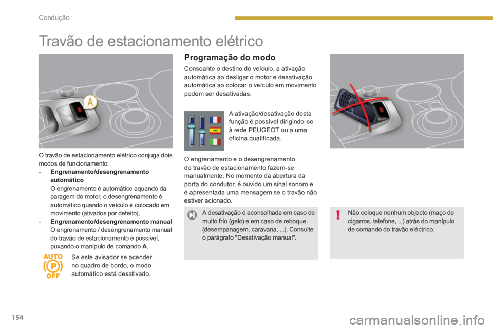PEUGEOT 3008 2013.5. Manual de utilização (in Portuguese) 154Condução
O travão de estacionamento elétrico conjuga dois
modos de funcionamento:
- Engrenamento/desengrenamento
automático
O engrenamento é automático aquando da
para PEUGEOT 3008 2013.5. Manual de utilização (in Portuguese) 154Condução
O travão de estacionamento elétrico conjuga dois
modos de funcionamento:
- Engrenamento/desengrenamento
automático
O engrenamento é automático aquando da
para