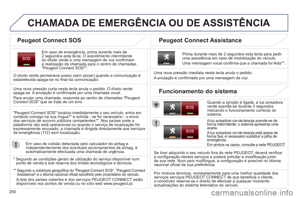 PEUGEOT 3008 2013.5. Manual de utilização (in Portuguese) 250
CHAMADA DE EMERGÊNCIA OU DE ASSISTÊNCIA
Em caso de emergência, prima durante mais de
2 segundos esta tecla. O acendimento intermitente
do díodo verde e uma PEUGEOT 3008 2013.5. Manual de utilização (in Portuguese) 250
CHAMADA DE EMERGÊNCIA OU DE ASSISTÊNCIA
Em caso de emergência, prima durante mais de
2 segundos esta tecla. O acendimento intermitente
do díodo verde e uma