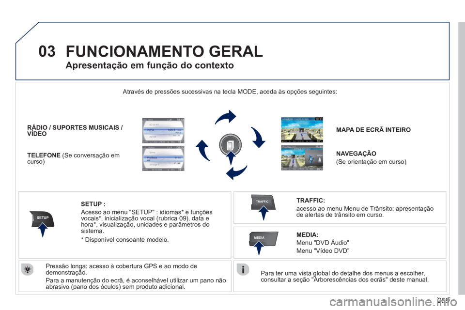 PEUGEOT 3008 2013.5.  Manual de utilização (in Portuguese) 259
03
SETUP
TRAFFIC
MEDIA
  FUNCIONAMENTO GERAL 
 
 
Para ter uma vista global do detalhe dos menus a escolher, 
consultar a seção "Arborescências dos ecrãs" deste manual.  
    Através de press