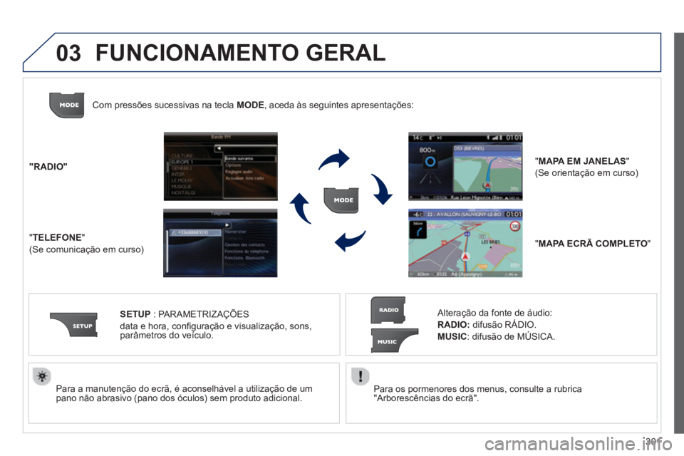 PEUGEOT 3008 2013.5.  Manual de utilização (in Portuguese) 03
301    
Para os pormenores dos menus, consulte a rubrica 
"Arborescências do ecrã".  
     
Para a manutenção do ecrã, é aconselhável a utilização de um 
pano não abrasivo (pano dos ócul