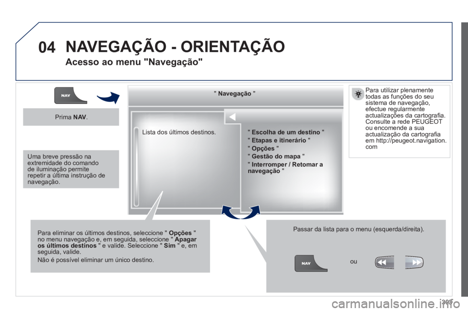 PEUGEOT 3008 2013.5.  Manual de utilização (in Portuguese) 04
303   Lista dos últimos destinos.      
"  Navegação 
 "  
   
Para eliminar os últimos destinos, seleccione "  Opções 
 " 
no menu navegação e, em seguida, seleccione "  Apagar 
os último