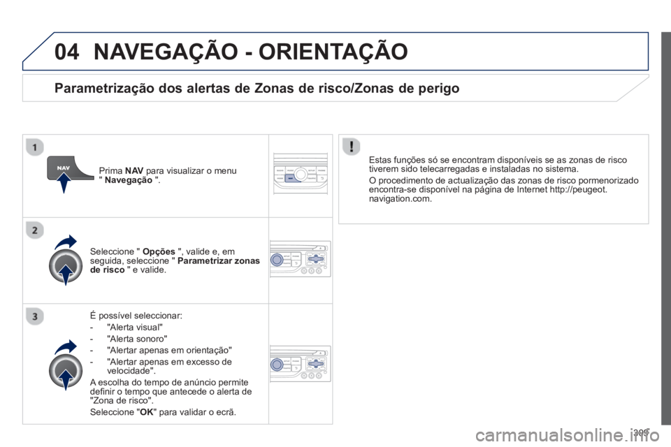 PEUGEOT 3008 2013.5.  Manual de utilização (in Portuguese) 04
309
  NAVEGAÇÃO - ORIENTAÇÃO 
 
 
É possível seleccionar: 
   
 
-  "Alerta visual" 
   
-  "Alerta sonoro" 
   
-   "Alertar apenas em orientação" 
   
-   "Alertar apenas em excesso de 
v