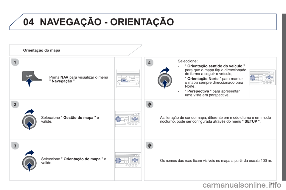 PEUGEOT 3008 2013.5.  Manual de utilização (in Portuguese) 04
313    
Seleccione "  Gestão do mapa 
 " e 
valide.     
Seleccione: 
   
 
-  "  Orientação sentido do veículo 
 " 
para que o mapa ﬁ que direccionado 
de forma a seguir o veículo, 
   
-  