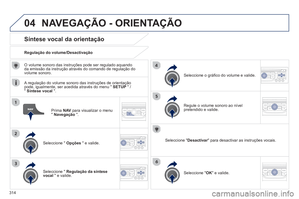PEUGEOT 3008 2013.5.  Manual de utilização (in Portuguese) 04
314   
Prima  NAV 
 para visualizar o menu 
"  Navegação 
 ".  
 
 
 
 
 
 
 
Síntese vocal da orientação 
 
 
Seleccione "  Opções 
 " e valide.      
Regulação do volume/Desactivação  
