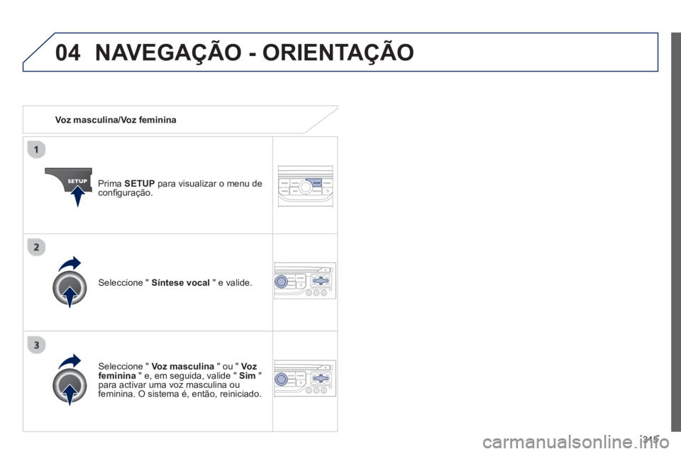 PEUGEOT 3008 2013.5.  Manual de utilização (in Portuguese) 04
315    
 
Voz masculina/Voz feminina  
   
Prima  SETUP 
 para visualizar o menu de 
conﬁ guração.  
   
Seleccione "  Voz masculina 
 " ou "  Voz 
feminina 
 " e, em seguida, valide "  Sim 
 "