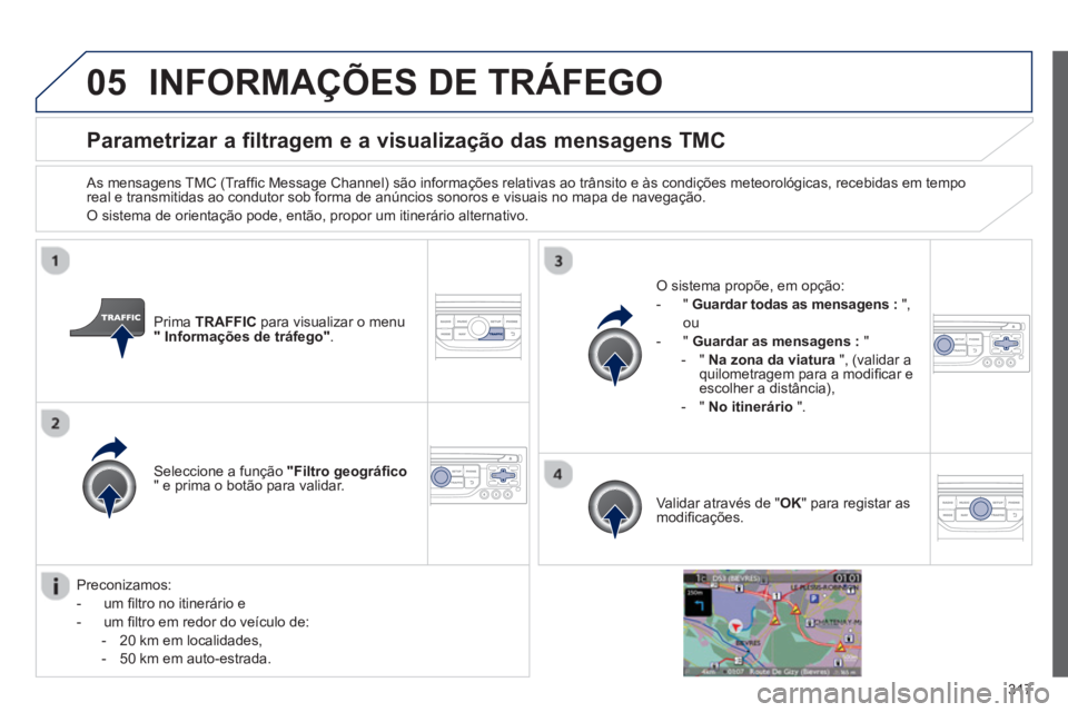 PEUGEOT 3008 2013.5.  Manual de utilização (in Portuguese) 05
317
   
 
 
 
 
 
 
 
 
Parametrizar a filtragem e a visualização das mensagens TMC 
 
 
As mensagens TMC (Trafﬁ c Message Channel) são informações relativas ao trânsito e às condições m