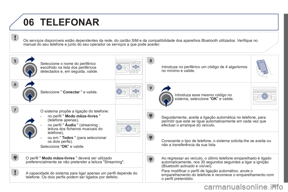 PEUGEOT 3008 2013.5. Manual de utilização (in Portuguese) 06
321
TELEFONAR
Seleccione " Conectar
" e valide.
O sistema propõe a ligação do telefone:
- no perfi l " Modo mãos-livres
"
(telefone apenas),
- no perfi l " PEUGEOT 3008 2013.5. Manual de utilização (in Portuguese) 06
321
TELEFONAR
Seleccione " Conectar
" e valide.
O sistema propõe a ligação do telefone:
- no perfi l " Modo mãos-livres
"
(telefone apenas),
- no perfi l "