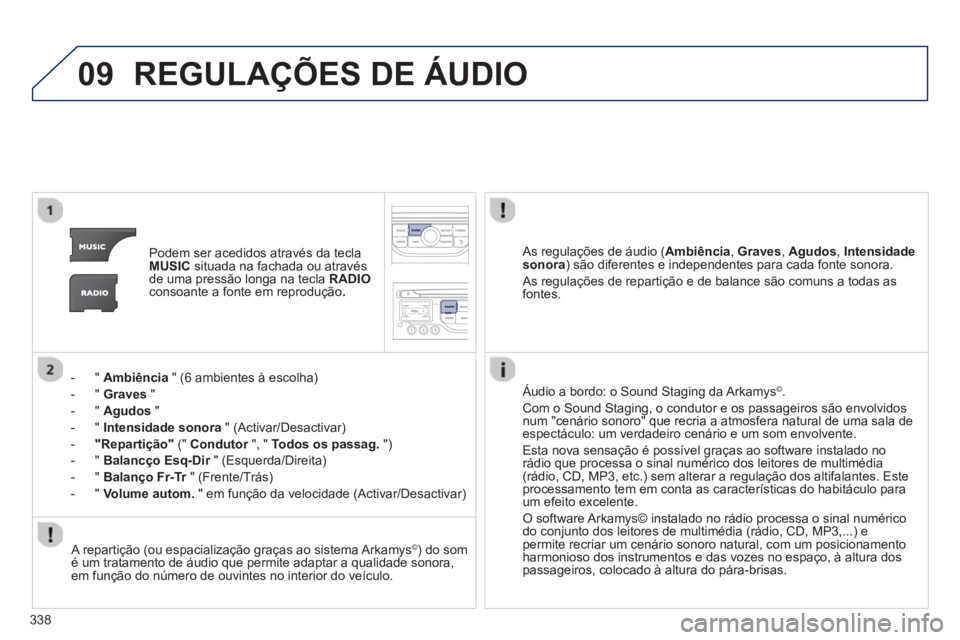 PEUGEOT 3008 2013.5. Manual de utilização (in Portuguese) 09
338
REGULAÇÕES DE ÁUDIO
Podem ser acedidos através da tecla
MUSIC
situada na fachada ou através
de uma pressão longa na tecla RADIO
consoante a fonte em reprodução .
PEUGEOT 3008 2013.5. Manual de utilização (in Portuguese) 09
338
REGULAÇÕES DE ÁUDIO
Podem ser acedidos através da tecla
MUSIC
situada na fachada ou através
de uma pressão longa na tecla RADIO
consoante a fonte em reprodução .