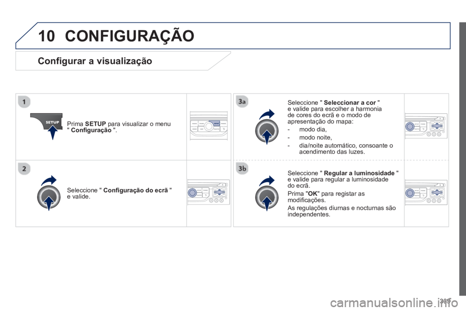 PEUGEOT 3008 2013.5.  Manual de utilização (in Portuguese) 10
339
  CONFIGURAÇÃO 
 
 
Prima  SETUP 
 para visualizar o menu 
"  Conﬁ guração 
 ".     
Seleccione "  Seleccionar a cor 
 " 
e valide para escolher a harmonia 
de cores do ecrã e o modo de 